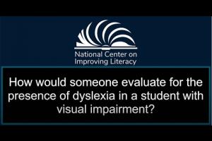 How would someone evaluate for the presence of dyslexia in a student with visual impairment